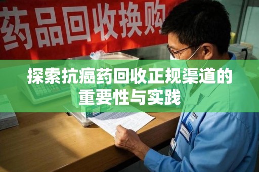 南京探索抗癌药回收正规渠道的重要性与实践