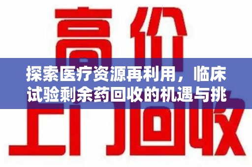 南京探索医疗资源再利用，临床试验剩余药回收的机遇与挑战