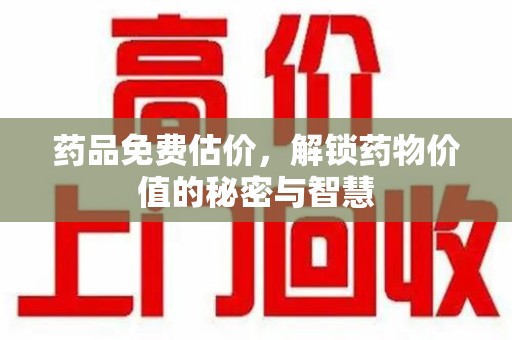 南京药品免费估价，解锁药物价值的秘密与智慧