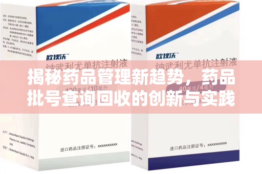 南京揭秘药品管理新趋势，药品批号查询回收的创新与实践