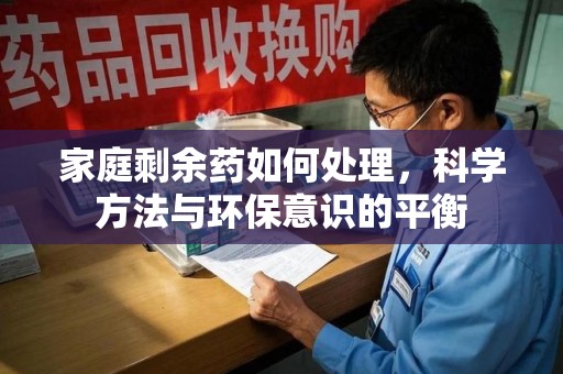 南京家庭剩余药如何处理，科学方法与环保意识的平衡