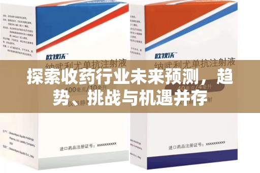 南京探索收药行业未来预测，趋势、挑战与机遇并存