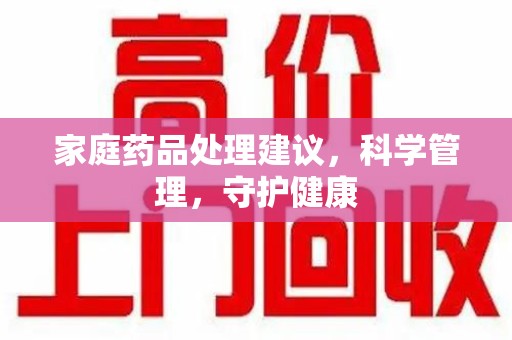南京家庭药品处理建议，科学管理，守护健康