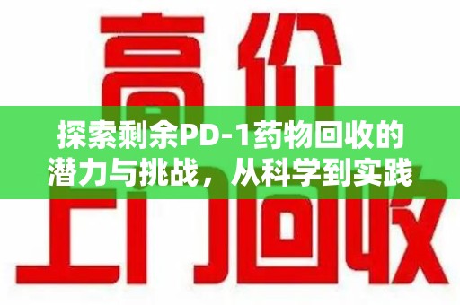 南京探索剩余PD-1药物回收的潜力与挑战，从科学到实践的全面解析