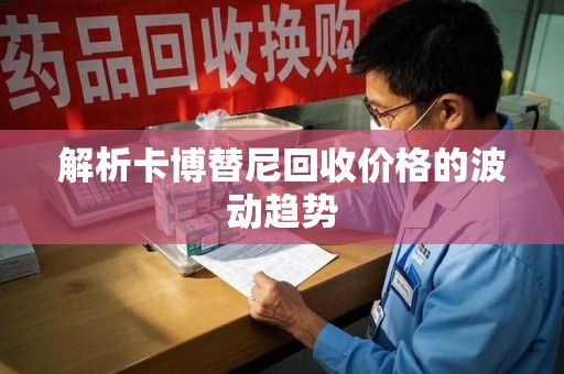 南京解析卡博替尼回收价格的波动趋势