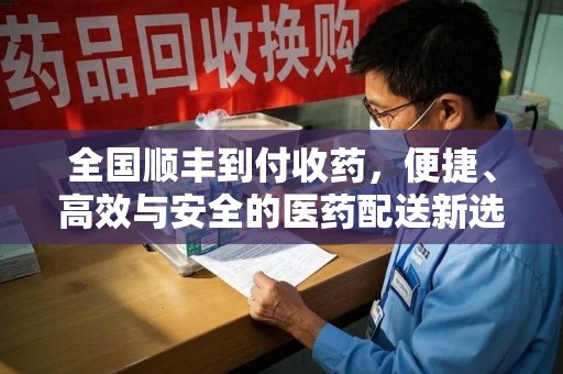 南京全国顺丰到付收药，便捷、高效与安全的医药配送新选择