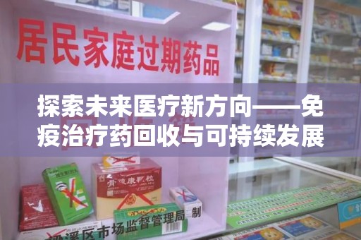 南京探索未来医疗新方向——免疫治疗药回收与可持续发展的平衡