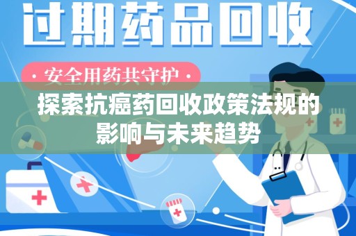 南京探索抗癌药回收政策法规的影响与未来趋势