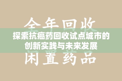 南京探索抗癌药回收试点城市的创新实践与未来发展