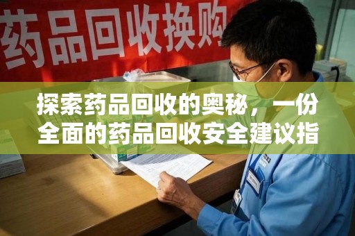 南京探索药品回收的奥秘，一份全面的药品回收安全建议指南