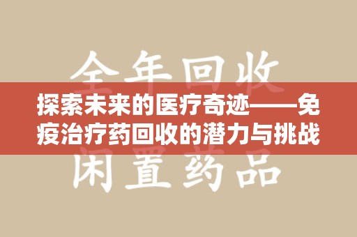 南京探索未来的医疗奇迹——免疫治疗药回收的潜力与挑战