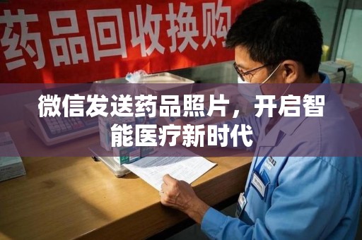 南京微信发送药品照片，开启智能医疗新时代