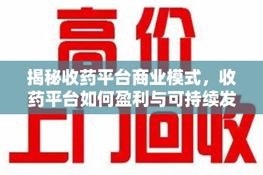 南京揭秘收药平台商业模式，收药平台如何盈利与可持续发展之路