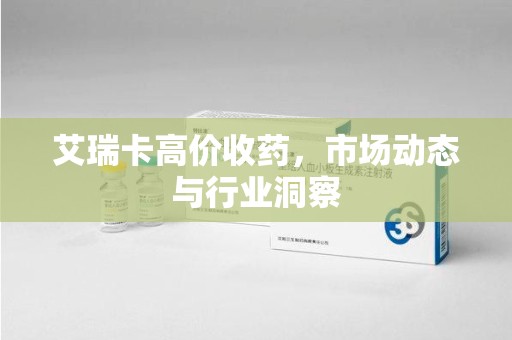 南京艾瑞卡高价收药，市场动态与行业洞察