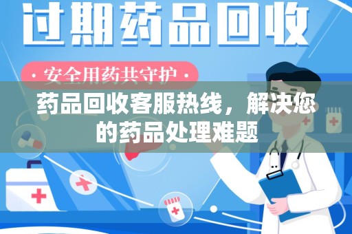 南京药品回收客服热线，解决您的药品处理难题