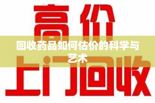 南京回收药品如何估价的科学与艺术