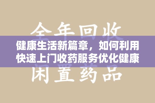 南京健康生活新篇章，如何利用快速上门收药服务优化健康管理