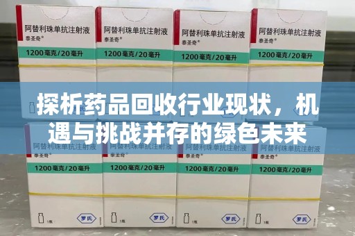 南京探析药品回收行业现状，机遇与挑战并存的绿色未来