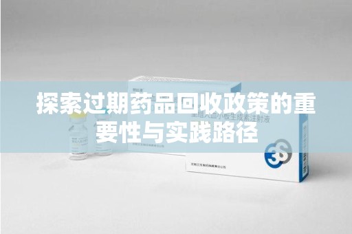 南京探索过期药品回收政策的重要性与实践路径