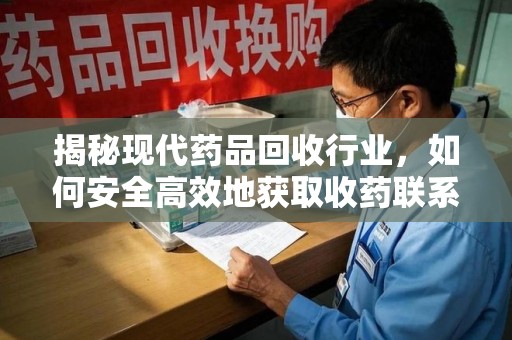 南京揭秘现代药品回收行业，如何安全高效地获取收药联系方式