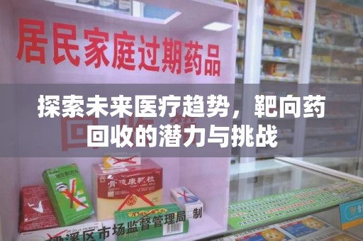 南京探索未来医疗趋势，靶向药回收的潜力与挑战
