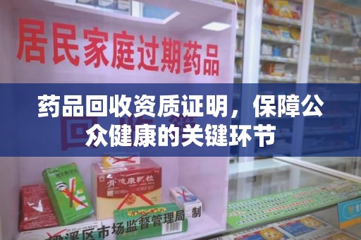 南京药品回收资质证明，保障公众健康的关键环节