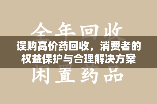南京误购高价药回收，消费者的权益保护与合理解决方案