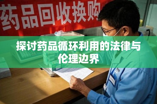南京探讨药品循环利用的法律与伦理边界