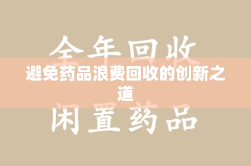 南京避免药品浪费回收的创新之道