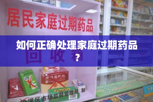 南京如何正确处理家庭过期药品？