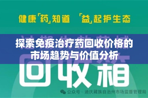 南京探索免疫治疗药回收价格的市场趋势与价值分析