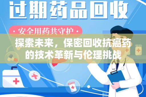 南京探索未来，保密回收抗癌药的技术革新与伦理挑战