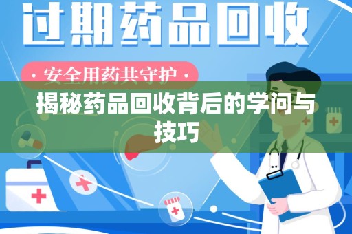 南京揭秘药品回收背后的学问与技巧
