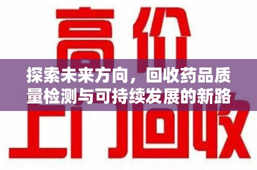 南京探索未来方向，回收药品质量检测与可持续发展的新路径