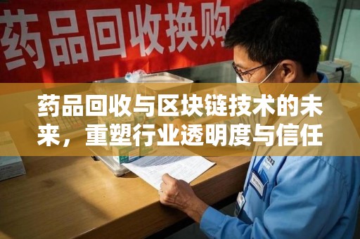 南京药品回收与区块链技术的未来，重塑行业透明度与信任