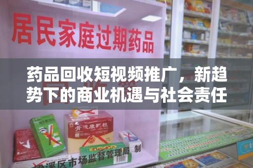 南京药品回收短视频推广，新趋势下的商业机遇与社会责任