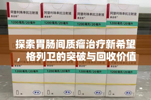 南京探索胃肠间质瘤治疗新希望，格列卫的突破与回收价值