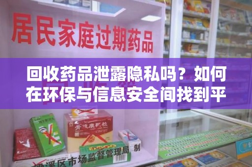 南京回收药品泄露隐私吗？如何在环保与信息安全间找到平衡