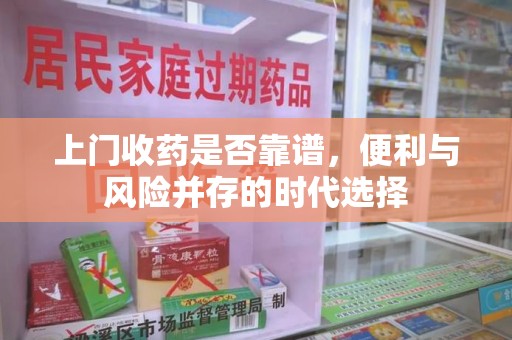 南京上门收药是否靠谱，便利与风险并存的时代选择