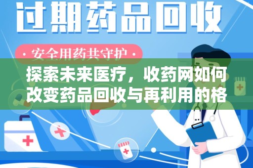 南京探索未来医疗，收药网如何改变药品回收与再利用的格局