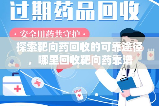 南京探索靶向药回收的可靠途径，哪里回收靶向药靠谱