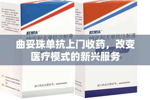 南京曲妥珠单抗上门收药，改变医疗模式的新兴服务