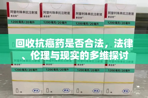 南京回收抗癌药是否合法，法律、伦理与现实的多维探讨