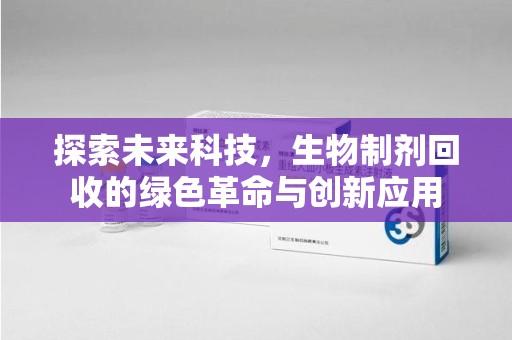 南京探索未来科技，生物制剂回收的绿色革命与创新应用