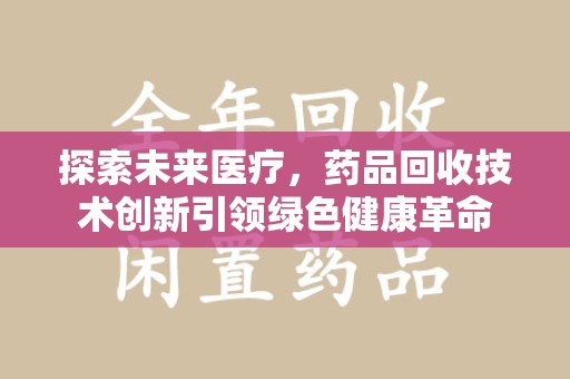 南京探索未来医疗，药品回收技术创新引领绿色健康革命