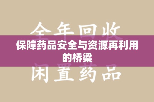 南京保障药品安全与资源再利用的桥梁