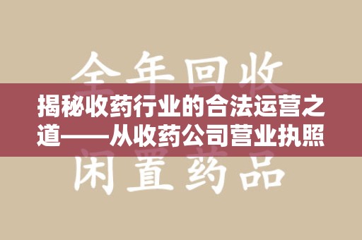 南京揭秘收药行业的合法运营之道——从收药公司营业执照谈起