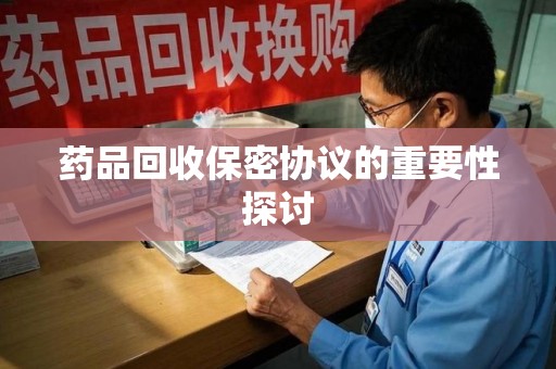 南京药品回收保密协议的重要性探讨
