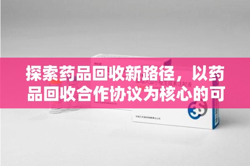 南京探索药品回收新路径，以药品回收合作协议为核心的可持续发展之道