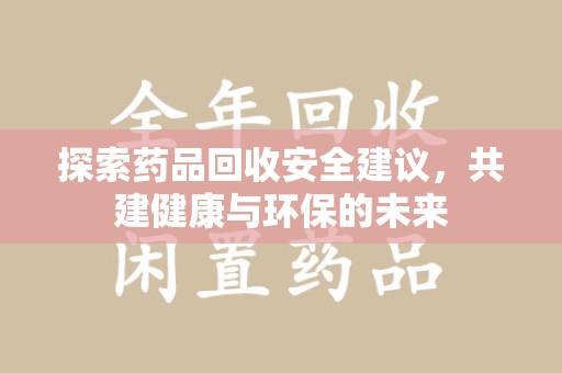南京探索药品回收安全建议，共建健康与环保的未来